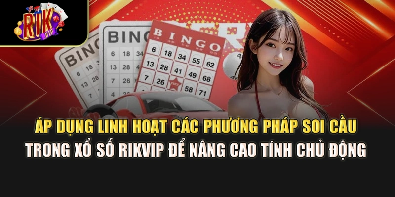Áp dụng linh hoạt các phương pháp soi cầu trong xổ số Rikvip để nâng cao tính chủ động 
