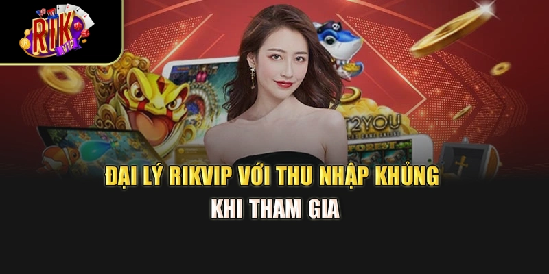 Đại lý Rikvip với thu nhập khủng khi tham gia