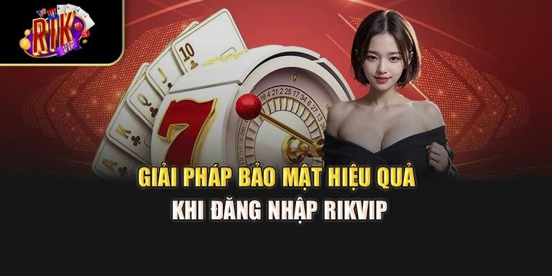 Giải pháp bảo mật hiệu quả khi đăng nhập Rikvip