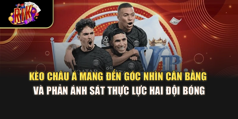 Kèo châu Á mang đến góc nhìn cân bằng và phản ánh sát thực lực hai đội bóng