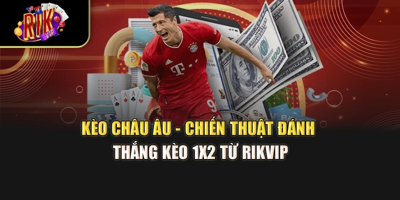 Kèo Châu Âu - Chiến Thuật Đánh Thắng Kèo 1X2 Từ Rikvip