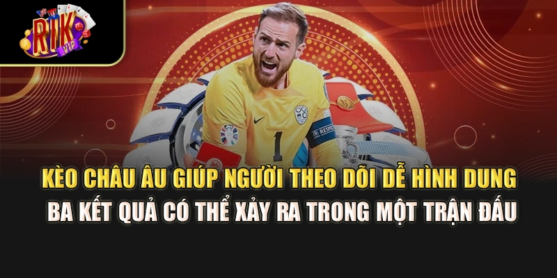 Kèo châu Âu giúp người theo dõi dễ hình dung ba kết quả có thể xảy ra trong một trận đấu