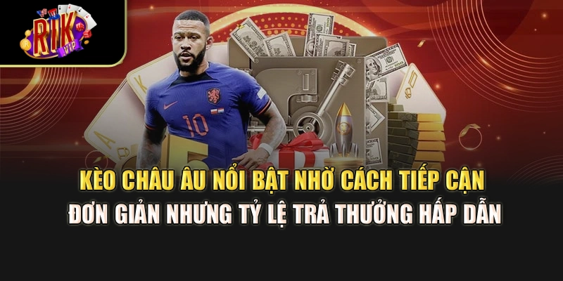 Kèo châu Âu nổi bật nhờ cách tiếp cận đơn giản nhưng tỷ lệ trả thưởng hấp dẫn