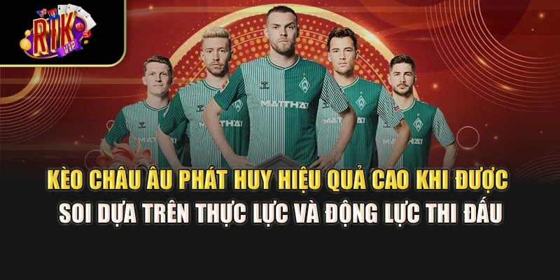 Kèo châu Âu phát huy hiệu quả cao khi được soi dựa trên thực lực và động lực thi đấu