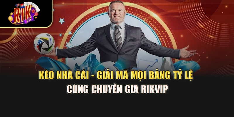 Kèo Nhà Cái - Giải Mã Mọi Bảng Tỷ Lệ Cùng Chuyên Gia Rikvip
