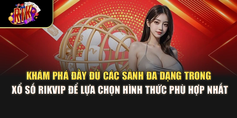 Khám phá đầy đủ các sảnh đa dạng trong xổ số Rikvip để lựa chọn hình thức phù hợp nhất