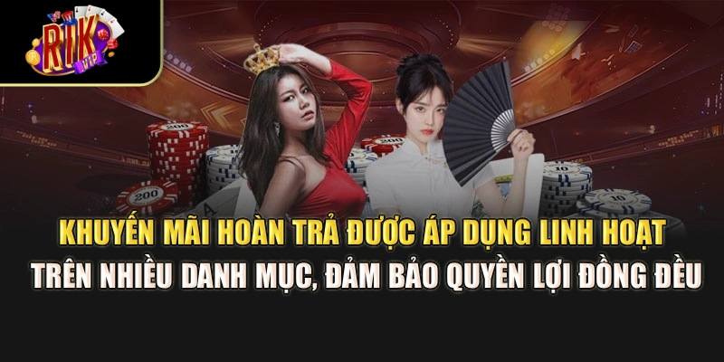 Khuyến mãi hoàn trả được áp dụng linh hoạt trên nhiều danh mục, đảm bảo quyền lợi đồng đều