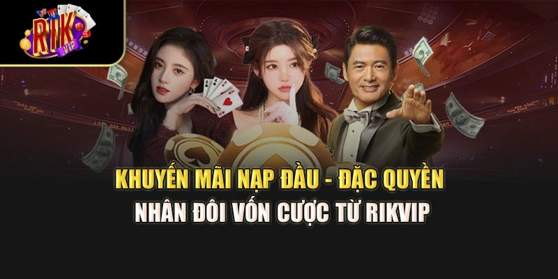 Khuyến Mãi Nạp Đầu - Đặc Quyền Nhân Đôi Vốn Cược Từ Rikvip