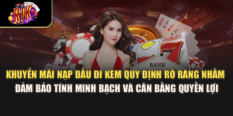 Khuyến mãi nạp đầu đi kèm quy định rõ ràng nhằm đảm bảo tính minh bạch và cân bằng quyền lợi