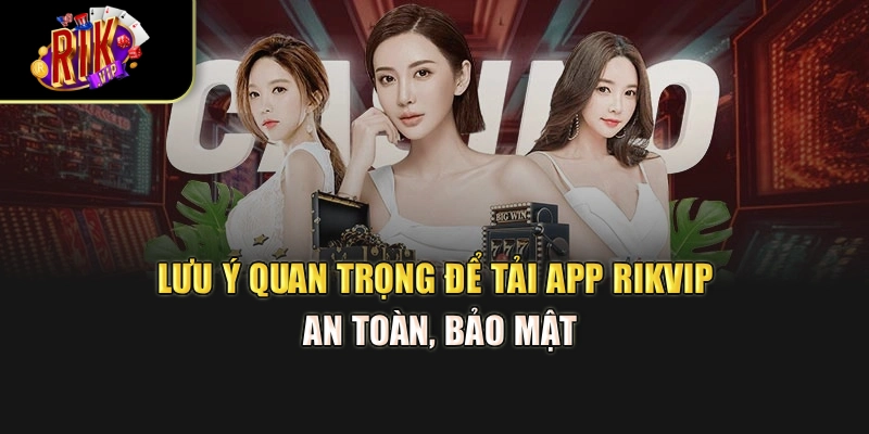 Lưu ý quan trọng để tải app Rikvip an toàn, bảo mật