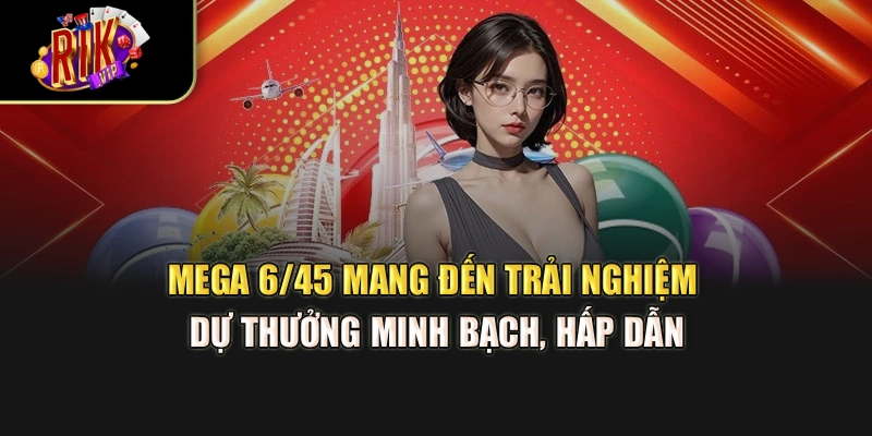 Mega 6/45 mang đến trải nghiệm dự thưởng minh bạch, hấp dẫn