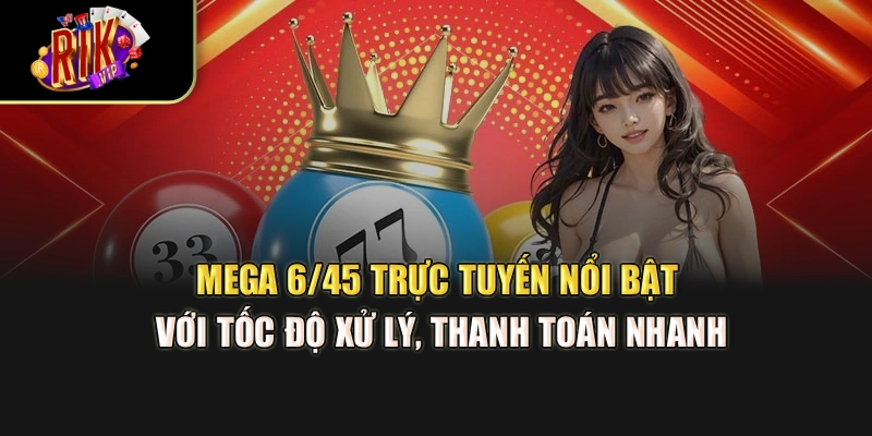 Mega 6/45 trực tuyến nổi bật với tốc độ xử lý, thanh toán nhanh