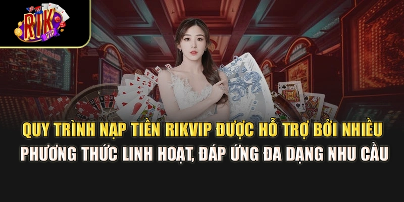 Quy trình nạp tiền Rikvip được hỗ trợ bởi nhiều phương thức linh hoạt, đáp ứng đa dạng nhu cầu