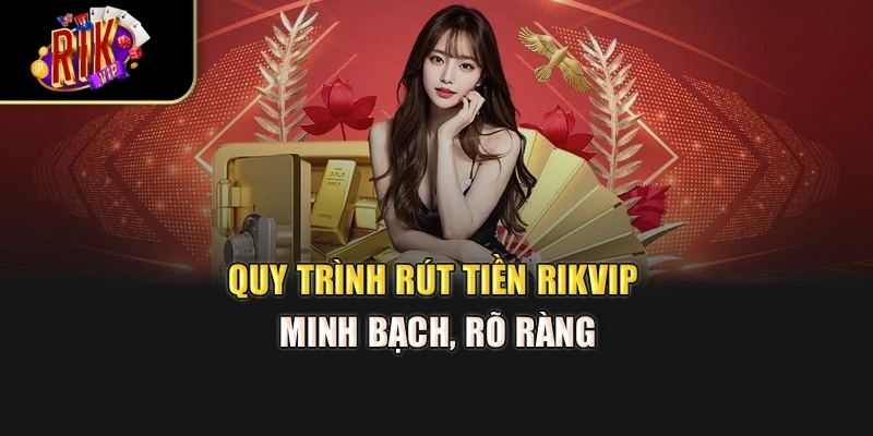 Quy trình rút tiền Rikvip minh bạch, rõ ràng