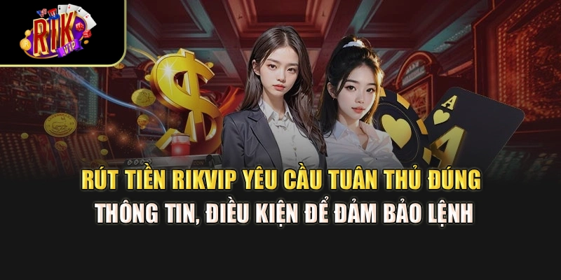 Rút tiền Rikvip yêu cầu tuân thủ đúng thông tin, điều kiện để đảm bảo lệnh