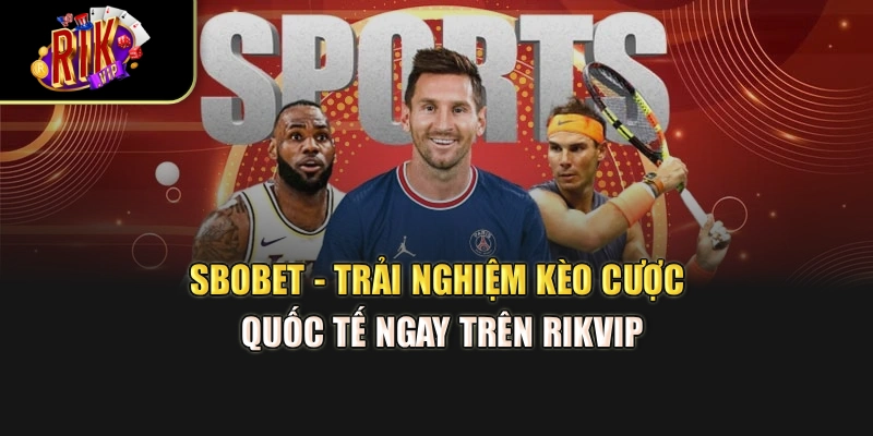 SBOBET - Trải Nghiệm Kèo Cược Quốc Tế Ngay Trên Rikvip