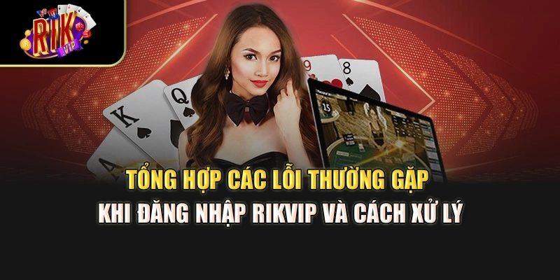 Tổng hợp các lỗi thường gặp khi đăng nhập Rikvip và cách xử lý