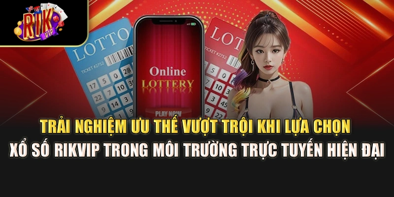 Trải nghiệm ưu thế vượt trội khi lựa chọn xổ số Rikvip trong môi trường trực tuyến hiện đại