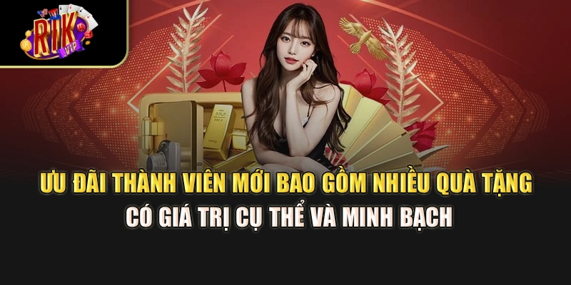 Ưu đãi thành viên mới bao gồm nhiều quà tặng có giá trị cụ thể và minh bạch