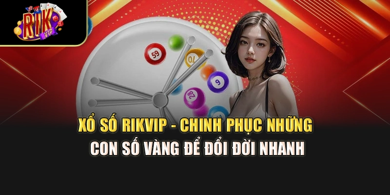 Xổ Số Rikvip - Chinh Phục Những Con Số Vàng Để Đổi Đời Nhanh